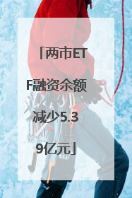 两市ETF融资余额减少5.39亿元