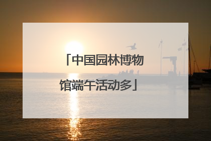 中国园林博物馆端午活动多