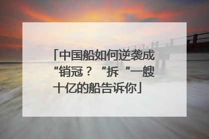 中国船如何逆袭成“销冠？“拆“一艘十亿的船告诉你