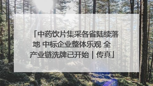 中药饮片集采各省陆续落地 中标企业整体乐观 全产业链洗牌已开始｜传真