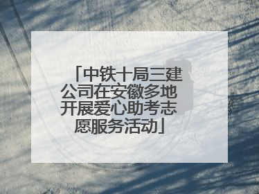 中铁十局三建公司在安徽多地开展爱心助考志愿服务活动