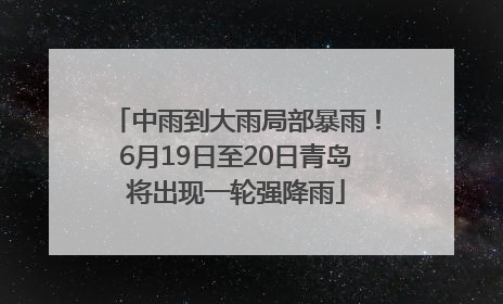 中雨到大雨局部暴雨！6月19日至20日青岛将出现一轮强降雨