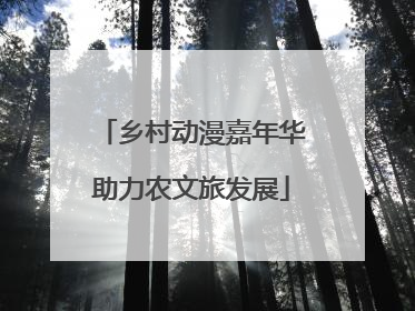 乡村动漫嘉年华助力农文旅发展