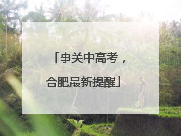 事关中高考，合肥最新提醒