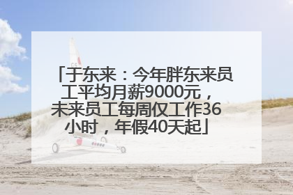 于东来：今年胖东来员工平均月薪9000元，未来员工每周仅工作36小时，年假40天起