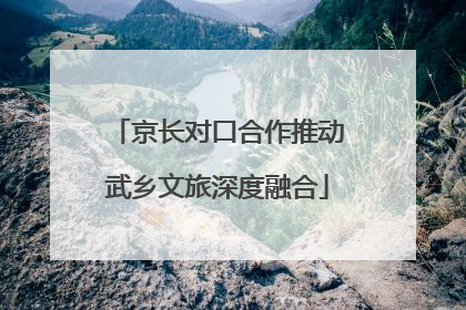 京长对口合作推动武乡文旅深度融合