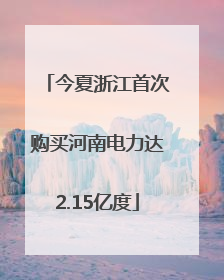 今夏浙江首次购买河南电力达2.15亿度