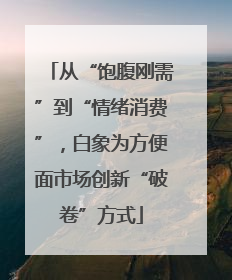 从“饱腹刚需”到“情绪消费”，白象为方便面市场创新“破卷”方式