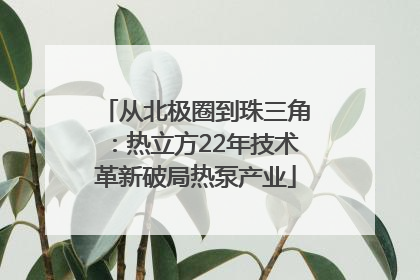 从北极圈到珠三角：热立方22年技术革新破局热泵产业