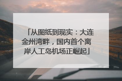从图纸到现实：大连金州湾畔，国内首个离岸人工岛机场正崛起