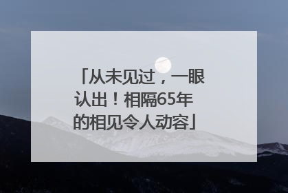 从未见过，一眼认出！相隔65年的相见令人动容