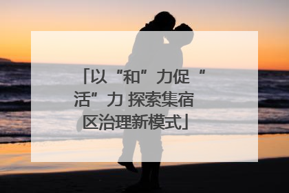 以“和”力促“活”力 探索集宿区治理新模式