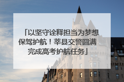 以坚守诠释担当为梦想保驾护航！莘县交警圆满完成高考护航任务