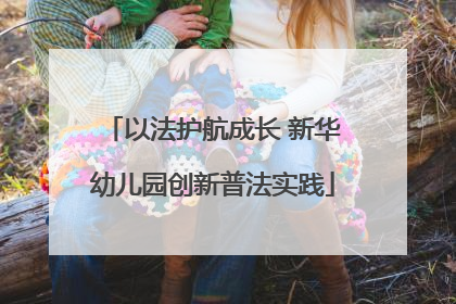 以法护航成长 新华幼儿园创新普法实践