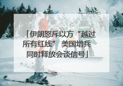 伊朗怒斥以方“越过所有红线” 美国增兵同时释放会谈信号