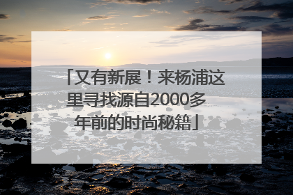 又有新展！来杨浦这里寻找源自2000多年前的时尚秘籍