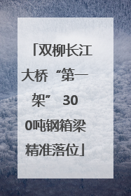 双柳长江大桥“第一架” 300吨钢箱梁精准落位