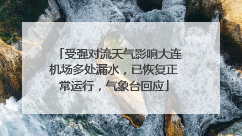 受强对流天气影响大连机场多处漏水，已恢复正常运行，气象台回应