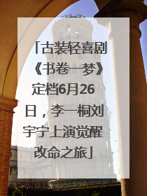 古装轻喜剧《书卷一梦》定档6月26日，李一桐刘宇宁上演觉醒改命之旅