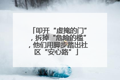叩开“虚掩的门”，拆掉“危险的槛”，他们用脚步踏出社区“安心路”