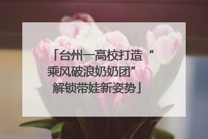 台州一高校打造“乘风破浪奶奶团” 解锁带娃新姿势