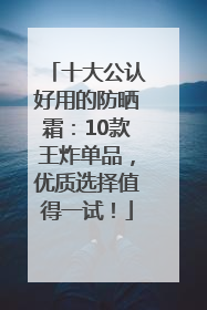 十大公认好用的防晒霜：10款王炸单品，优质选择值得一试！