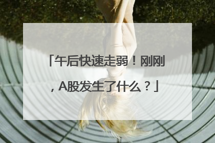 午后快速走弱！刚刚，A股发生了什么？
