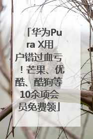 华为Pura X用户错过血亏！芒果、优酷、酷狗等10余项会员免费领