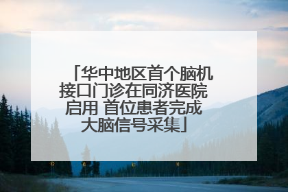 华中地区首个脑机接口门诊在同济医院启用 首位患者完成大脑信号采集