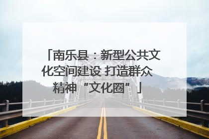 南乐县：新型公共文化空间建设 打造群众精神“文化圈”