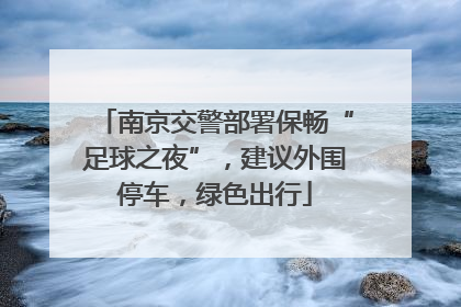 南京交警部署保畅“足球之夜”，建议外围停车，绿色出行