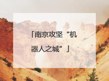南京攻坚“机器人之城”