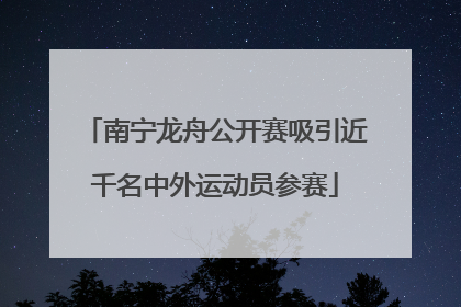 南宁龙舟公开赛吸引近千名中外运动员参赛