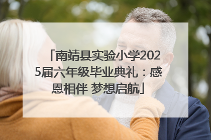 南靖县实验小学2025届六年级毕业典礼：感恩相伴 梦想启航