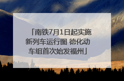 南铁7月1日起实施新列车运行图 德化动车组首次始发福州