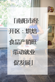 南阳市经开区：烘焙食品产销旺 带动就业促发展