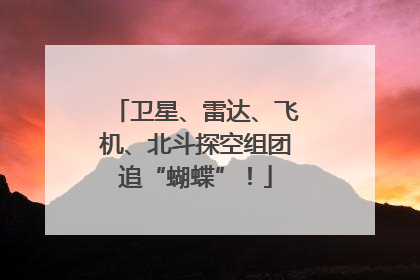 卫星、雷达、飞机、北斗探空组团追“蝴蝶”！
