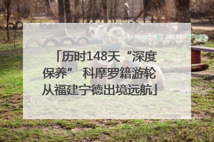 历时148天“深度保养” 科摩罗籍游轮从福建宁德出境远航