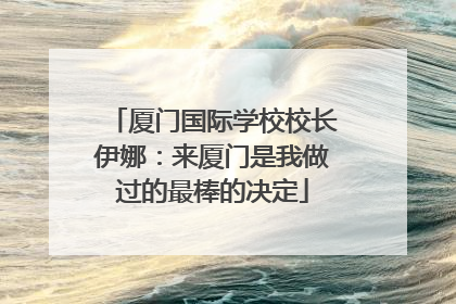 厦门国际学校校长伊娜：来厦门是我做过的最棒的决定