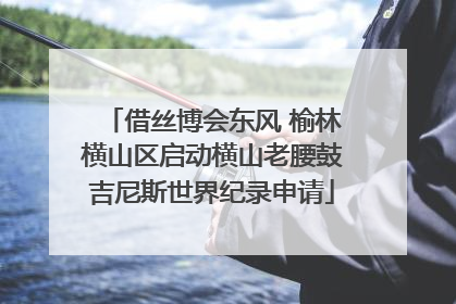 借丝博会东风 榆林横山区启动横山老腰鼓吉尼斯世界纪录申请