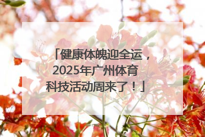 健康体魄迎全运，2025年广州体育科技活动周来了！