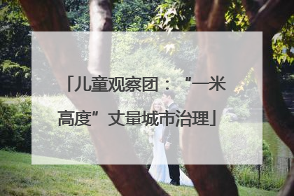 儿童观察团：“一米高度”丈量城市治理