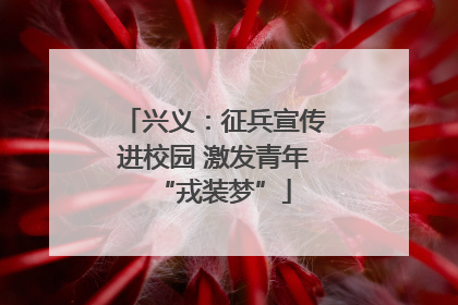 兴义：征兵宣传进校园 激发青年“戎装梦”