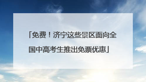 免费！济宁这些景区面向全国中高考生推出免票优惠