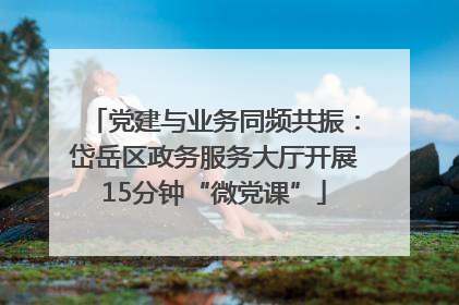 党建与业务同频共振：岱岳区政务服务大厅开展15分钟“微党课”
