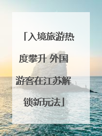 入境旅游热度攀升 外国游客在江苏解锁新玩法