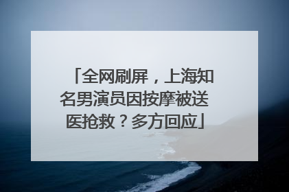 全网刷屏，上海知名男演员因按摩被送医抢救？多方回应