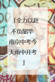 全力以赴不负韶华 南京中考今天雨中开考