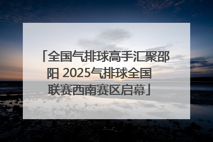 全国气排球高手汇聚邵阳 2025气排球全国联赛西南赛区启幕