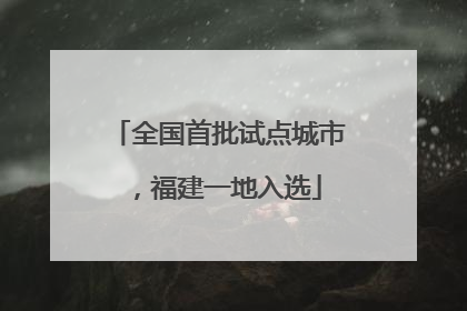 全国首批试点城市，福建一地入选